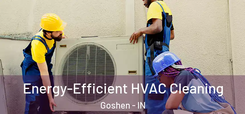 Energy-Efficient HVAC Cleaning Goshen - IN