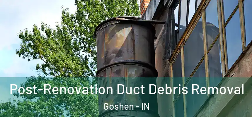  Post-Renovation Duct Debris Removal Goshen - IN
